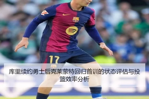 库里续约勇士后克莱蒙特回归首训的状态评估与投篮效率分析